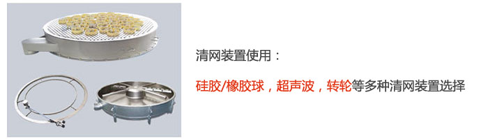搖擺篩清網(wǎng)裝置使用：硅膠/橡膠球，超聲波，轉(zhuǎn)輪等多種清網(wǎng)裝置選擇。